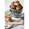 The Must Make Macaroon Cookbook: More Amazing Macaroon Recipes That You Could Ever Imagine!