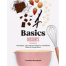 Basics: Desserts: Techniques, Tips, and 60+ Recipes to Confidently Make All Things Sweet