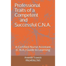 Professional Traits of a Competent and Successful C.N.A.: A Certified Nurse Assistant ( C.N.A.) "Guide to Learning"