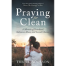 Praying for Clean: A Memoir of Sisterhood, Substance Abuse, and Second Chances
