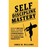 Self-discipline Mastery: Develop Navy Seal Mental Toughness, Unbreakable Grit, Spartan Mindset, Build Good Habits, and Increase Your Productivity