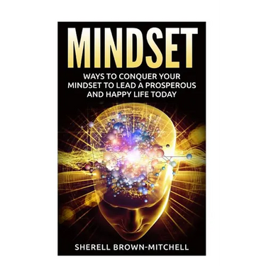 Mindset: Ways To Conquer Your Mindset To Lead A Prosperous And Happy Life Today