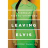 Leaving Elvis: And Other Stories