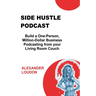 Side Hustle Podcast: Build a One-Person, Million-Dollar Business Podcasting from your Living Room Couch