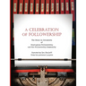 A Celebration of Followership: The Story in Documents of Courageous Followership and the Followership Community