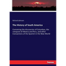 The History of South America: Containing the discoveries of Columbus, the conquest of Mexico and Peru, and other transactions of the Spanish in the Ne
