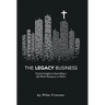 The Legacy Business: Practical Insights to Assembling a Life Worth Passing on to Others