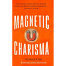 Magnetic Charisma: How to Build Instant Rapport, Be More Likable, and Make a Memorable Impression - Gain the It Factor