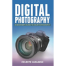 Digital Photography: A Beginner's Guide to DSLR Photography: Basic DSLR Camera Guide for Beginners, Learning How To Use Your First DSLR Camera