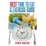 Best Time To Eat & Exercise Guide: The best time to exercise, eat (carbs, proteins, veggies, fruit, fiber, dairy, etc.) and drink (water, alcohol, cof