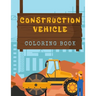 Construction Vehicles Coloring Book: Diggers, Trucks, Cranes and Excavators for Children (Ages 2-4)