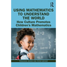 Using Mathematics to Understand the World: How Culture Promotes Children's Mathematics