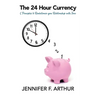 The 24 Hour Currency: 5 Principles to Revolutionize Your Relationship with Time