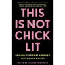 This Is Not Chick Lit: Original Stories by America's Best Women Writers
