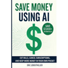 Save Money using AI: Cut Hidden Fees, Cancel Subscriptions, and Put $1,000+ Back in Your Pocket Every Year with Artificial Intelligence