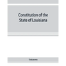 Constitution of the State of Louisiana: adopted in convention at the city of Baton Rouge, June 18, 1921