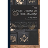 The Constitutions of the Free-Masons: Containing the History, Charges, Regulations, Etc., of That Ancient and Right Worshipful Fraternity. For the Use