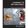Learning to See Creatively, Third Edition: Design, Color, and Composition in Photography