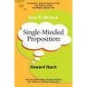 How To Write A Single-Minded Proposition: Five insights on advertising's most difficult sentence. Plus two new approaches.