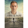 This Is Not The Woman I Married: Her Midlife Crisis and What Her Husband Can Do about It