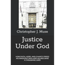 Justice Under God: How Faith, Hope, and Charity Freed an Innocent Man and Helped Save a Thousand Lives