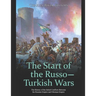 The Start of the Russo-Turkish Wars: The History of the Initial Conflicts Between the Russian Empire and Ottoman Empire