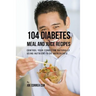 104 Diabetes Meal and Juice Recipes: Control Your Condition Naturally Using Nutrient-Rich Ingredients