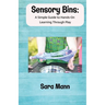 Sensory Bins: A Simple Guide to Hands-On Learning Through Play: Engaging and Low-Mess Activities to Boost Learning, Creativity, and Independent Play,