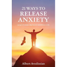 21 Ways to Release Anxiety: Let go of stress, depression and thrive in life