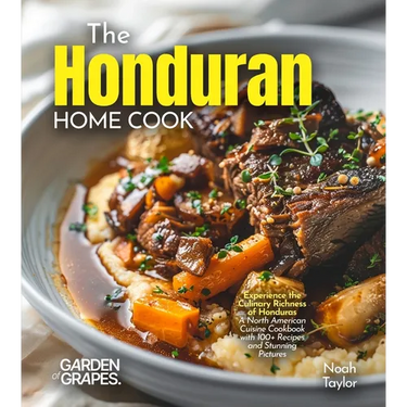 The Honduran Home Cook: Experience the Culinary Richness of Honduras - A North American Cuisine Cookbook with 100+ Recipes and Stunning Pictures