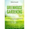 Greenhouse Gardening: How To Grow Amazingly Beautiful Greenhouse Plants To Die For (Organic Gardening, Vegetable Gardening, Hydroponics, Mini Farming)