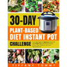 30-day Plant-Based Diet Instant Pot Challenge: Easy Tasty Vegan & Vegetarian Recipes for Rapid Weight Loss, Lower Blood Pressure, Prevent Type 2 Diabe