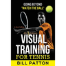 Visual Training for Tennis: The Complete Guide To Tips, Tricks, Skills and Drills for Best Vision Of The Ball