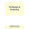 The Russians in Central Asia: their occupation of the Kirghiz steppe and the line of the Syr-Daria: their political relations with Khiva, Bokhara, a