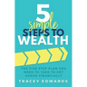 5 Simple Steps To Wealth: The Five Step Plan You Need to Take to Get Ahead Financially