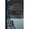 The Book of Pharmacopoeias and Unofficial Formularies: Containing the Formulas of the British, United States, French, German and Italian Pharmacopoeia