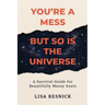 You're a Mess, But So is the Universe: A Survival Guide for Beautifully Messy Souls