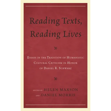 Reading Texts, Reading Lives: Essays in the Tradition of Humanistic Cultural Criticism in Honor of Daniel R. Schwarz