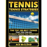 Tennis: Tennis Strategies: The Top 100 Best Things That You Can Do To Greatly Improve Your Tennis Game