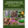 Foraging Edible and Medicinal Plants of Alberta: A Comprehensive Guide to Identifying, Harvesting, and Utilizing Wild Plants in Alberta's Wilderness