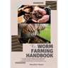 The Worm Farming Handbook: A Complete Worm Farming Guide for Beginners to Starting, Breeding, and Harvesting Worms for Composting, Garden Health, and