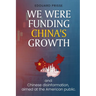 We Were Funding China's Growth That Must Stop!: And: Chinese Disinformation, Aimed at the American Public.