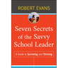 Seven Secrets of the Savvy School Leader: A Guide to Surviving and Thriving