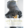 Life Fighting: Why We Must Sometimes Fight, and How to Do So Well