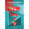 AI Power Funnels: A Practical Guide For Using AI To Systematically Grow Your Online Sales