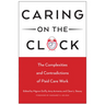 Caring on the Clock: The Complexities and Contradictions of Paid Care Work