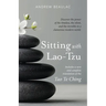 Sitting with Lao-Tzu: Discovering the Power of the Timeless, the Silent, and the Invisible in a Clamorous Modern World