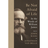 Be Not Afraid of Life: In the Words of William James