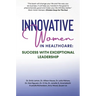 Innovative Women in Healthcare: Success With Exceptional Leadership