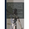 The Annotated Codes of Civil and Criminal Procedure of the State of Kansas: Being Chapters 80 and 82 of the Laws of 1868 and All Amendments Thereto ..